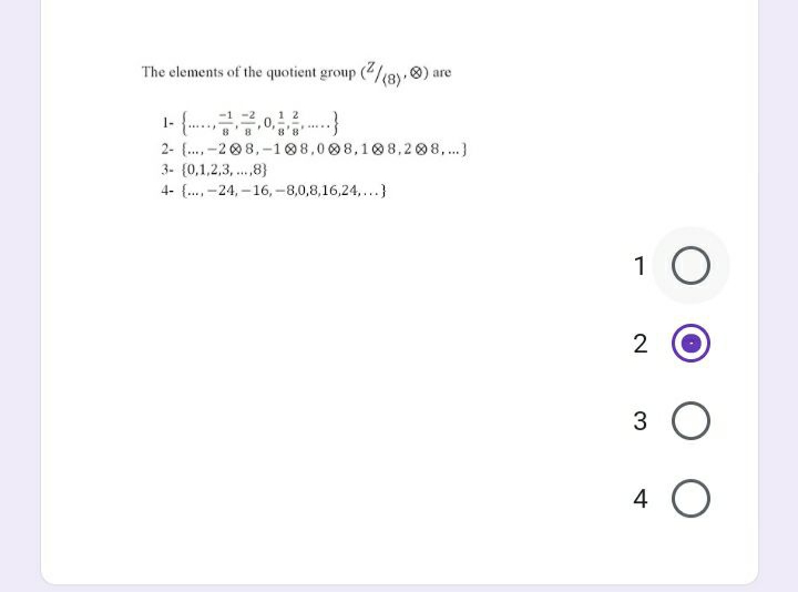 The elements of the quotient group (4/(8)
are
1- {.0
2- (., -2 08,-108,008,10 8,2 08,.)
3- (0,1,2,3, ..,8}
4- {., -24,-16, -8,0,8,16,24,..}
1 0
2
3 O
4 O
