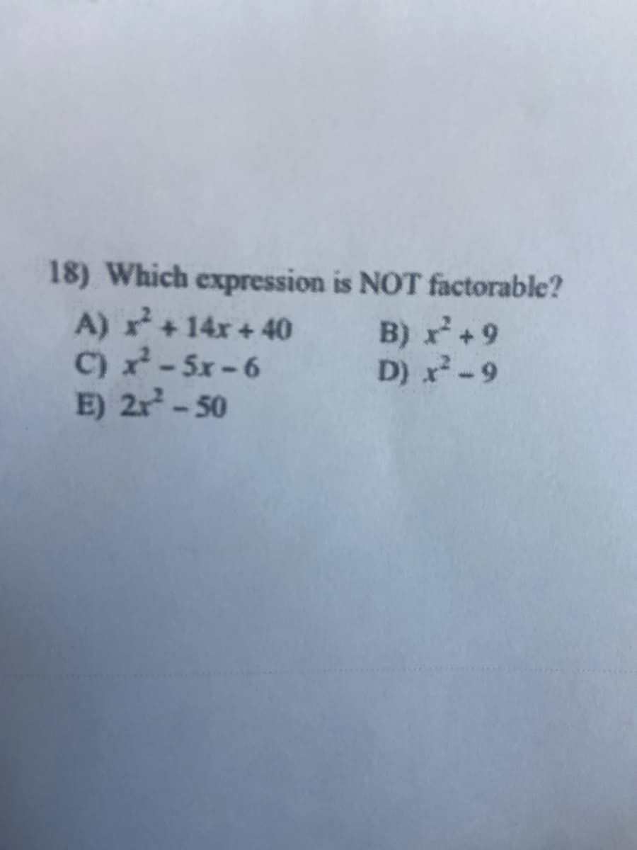 18) Which expression is NOT factorable?
A) +14x + 40
C) x - 5x - 6
E) 2r- 50
B) r+9
D) x-9
