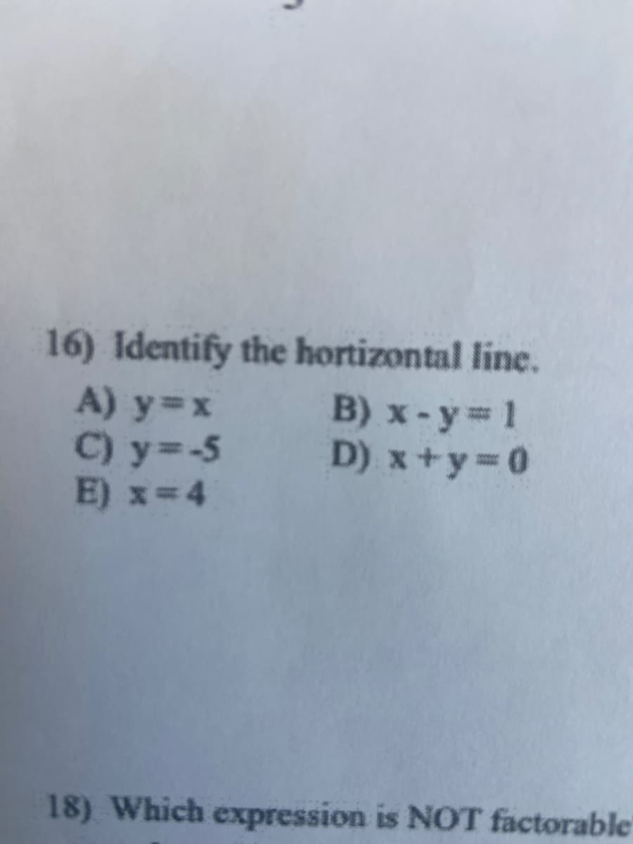 16) Identify the hortizontal line.
B) x-y 1
D) x+y 0
A) y=x
C) y=-5
E) x=4
18) Which expression is NOT factorable
