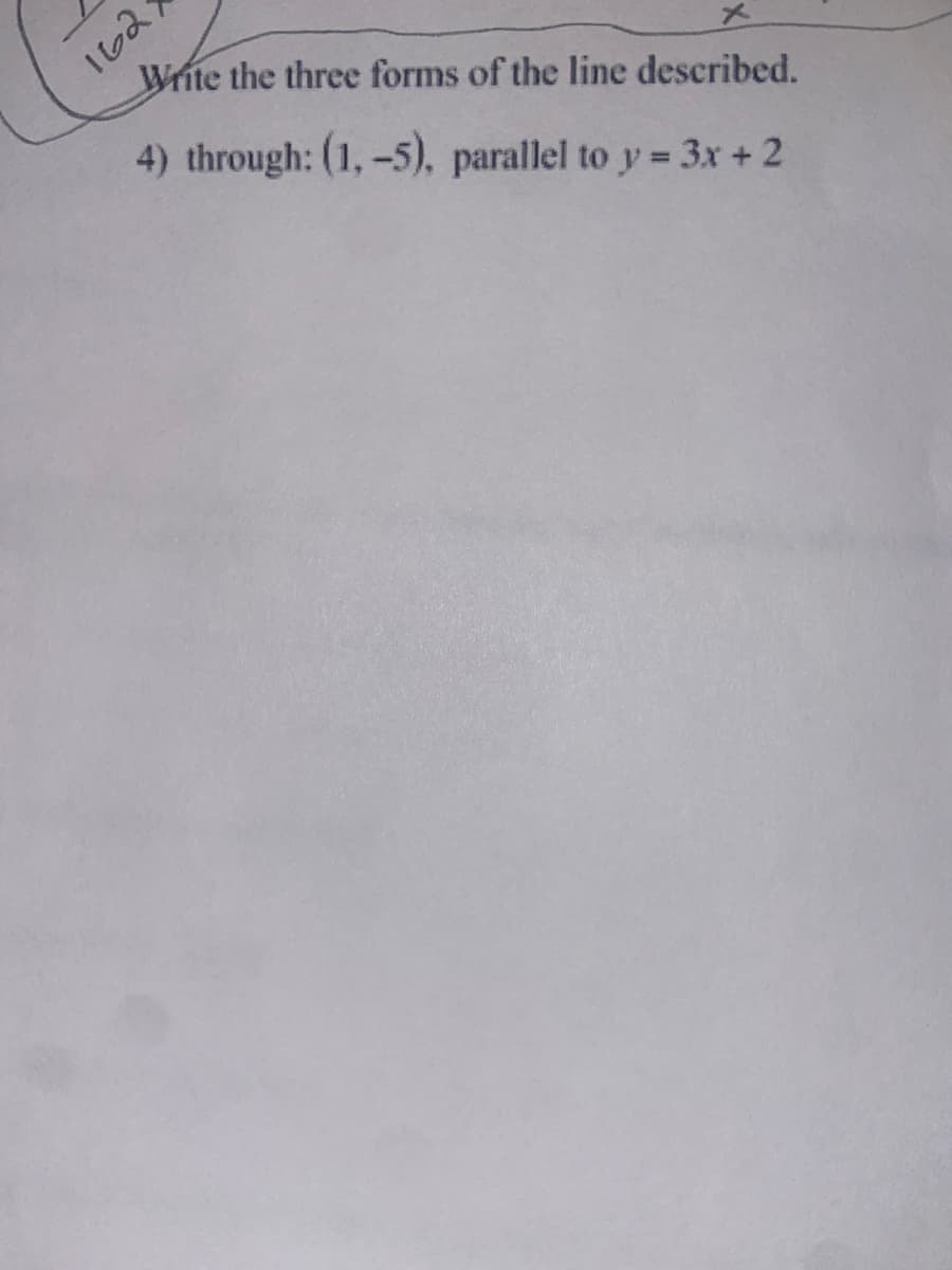 I62
Write the three forms of the line described.
4) through: (1,-5), parallel to y 3x +2
%3D
