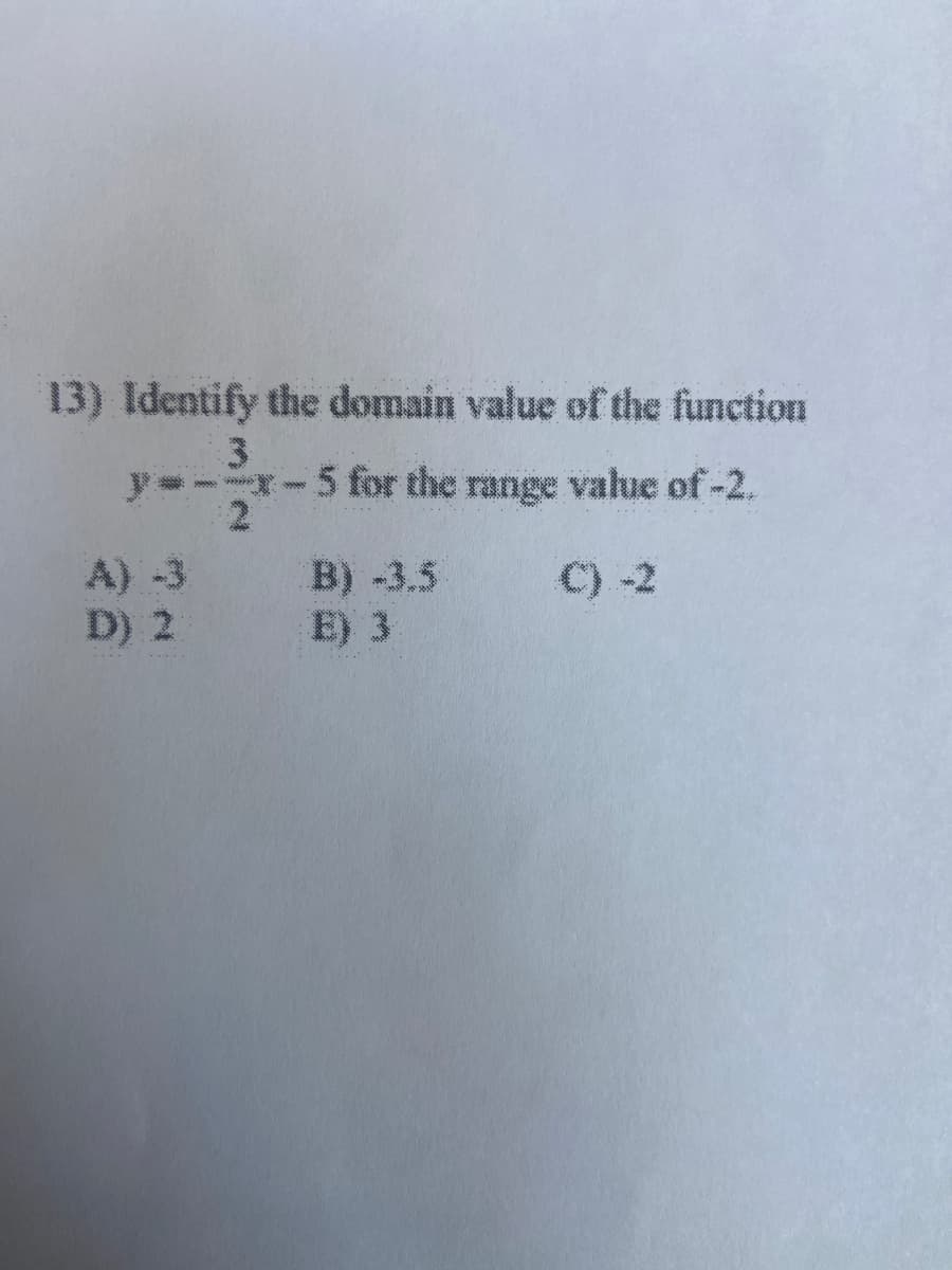 13) Identify the domain value of the function
y=- -5 for the range value of-2.
A) -3
D) 2
B) -3.5
E) 3
C) -2
