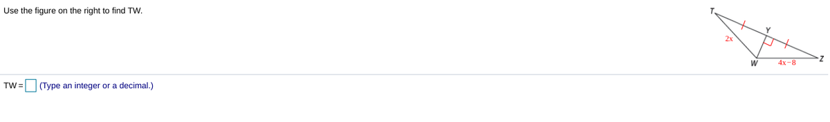 Use the figure on the right to find TW.
2x
W
4х-8
TW = (Type an integer or a decimal.)
