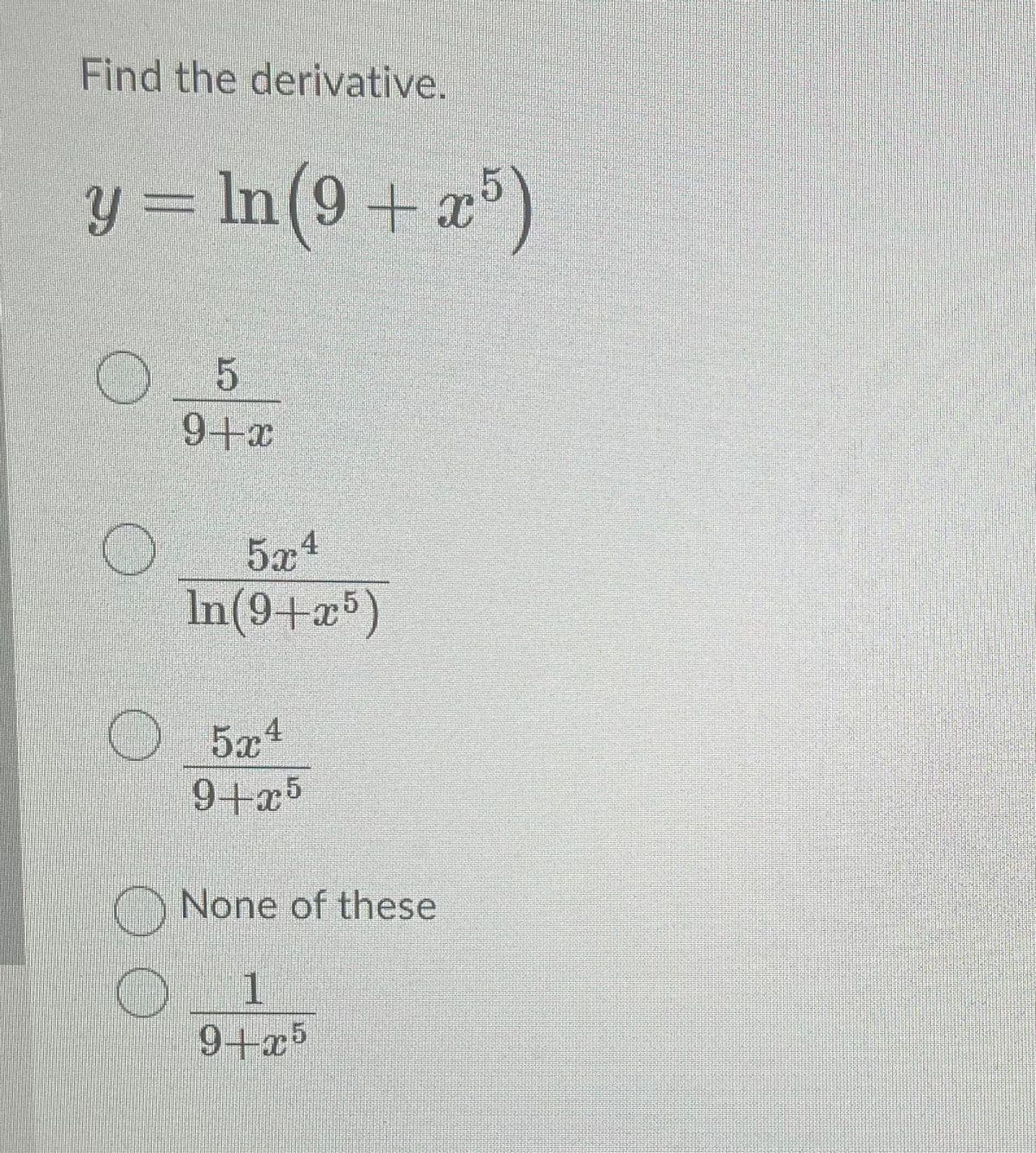 Find the derivative.
y = ln (9+x5)
5
9+x
5x4
In (9+x5)
5x4
9+x5
None of these
1
9+x5