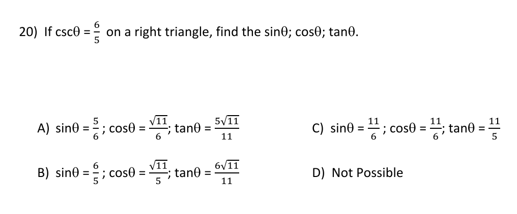 20) If csce =
on a right triangle, find the sin0; cos0; tan0.
V11
tane =
5/11
C) sin® = ; cos0 = "; tan0 = "
5
11
; cose =
11
A) sine =
; cos) =
6.
11
5
6/11
tane =
11
V11
B) sine = ; cos0 =
D) Not Possible
