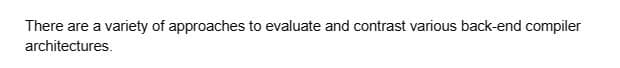 There are a variety of approaches to evaluate and contrast various back-end compiler
architectures.