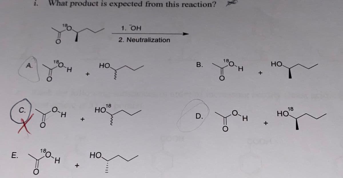 E.
с.
А.
1. What product is expected from this reaction?
180-н
о-н
180-н
+
НО.
Но
НО,
18
1. ОН
2. Neutralization
B.
D.
О
180-
О
Н +
Н
+
НО.
18
НО.