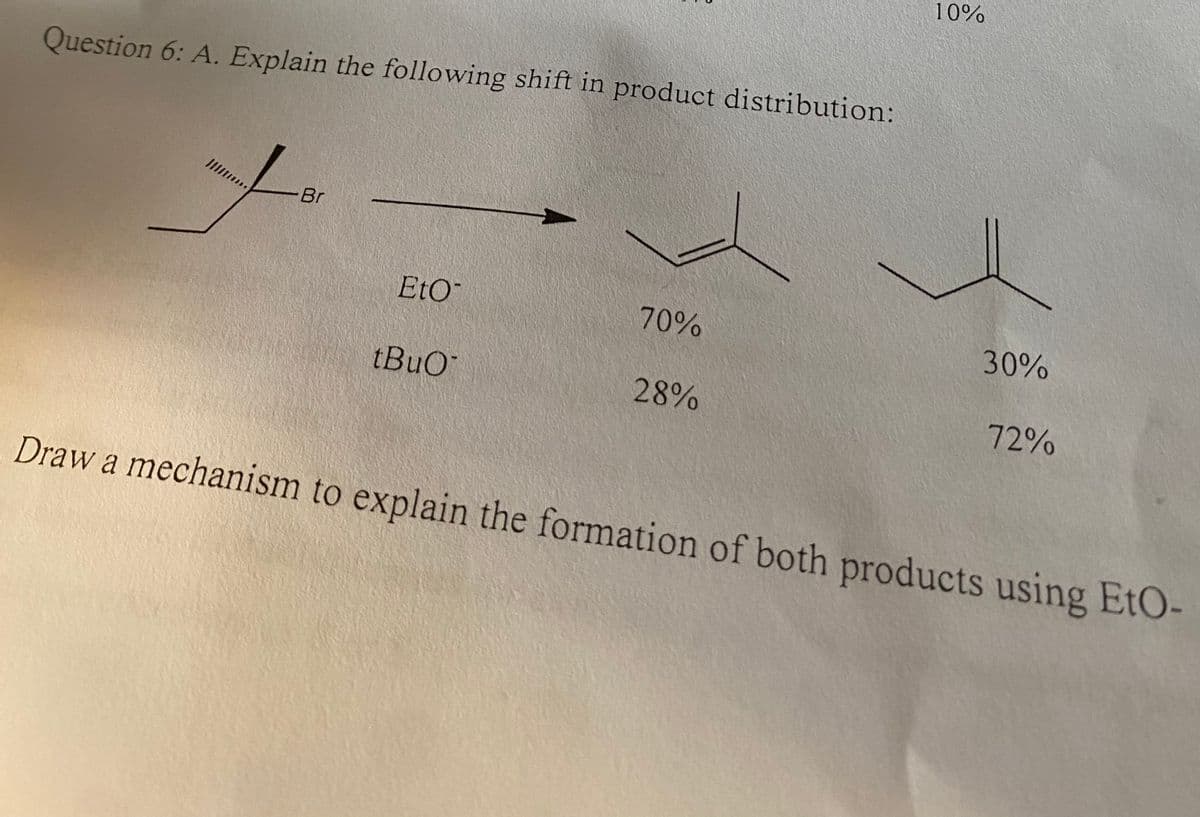 Question 6: A. Explain the following shift in product distribution:
//////***
Br
EtO
tBuO
70%
28%
10%
30%
72%
Draw a mechanism to explain the formation of both products using EtO-