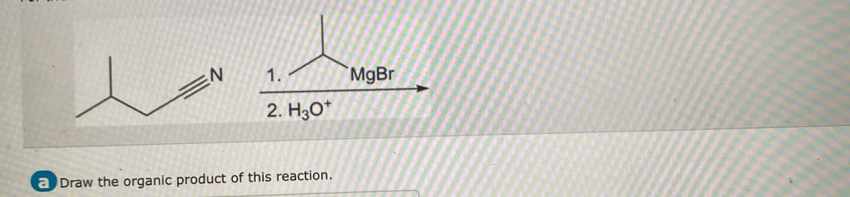 N
1.
2. H3O+
a Draw the organic product of this reaction.
MgBri