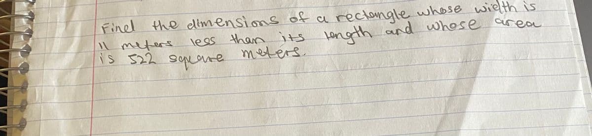 Finel the elimensions of a rectongle whose wielth is
lees than its length and whose crea
Il meters
IS S22 sqrore meters
