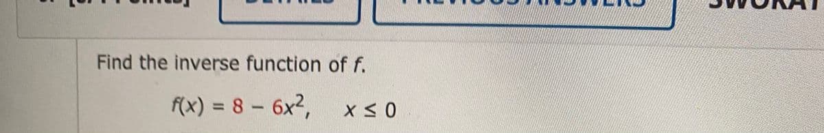 Find the inverse function of f.
f(x) 3D 8- 6x2,
