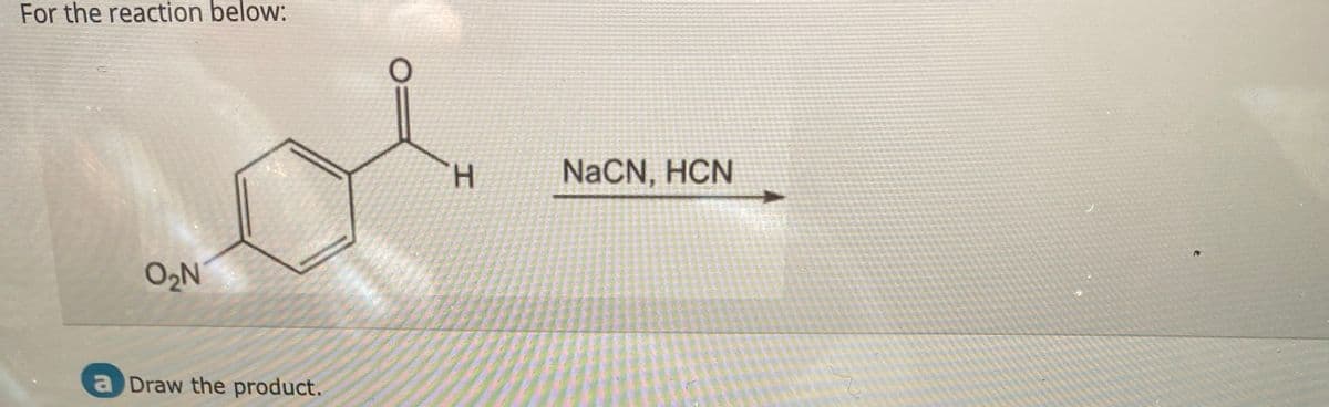 For the reaction below:
O₂N
a Draw the product.
H
NaCN, HCN