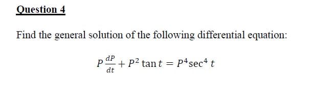 Question 4
Find the general solution of the following differential equation:
dP
P
dt
+ P? tan t = P4sec4 t
