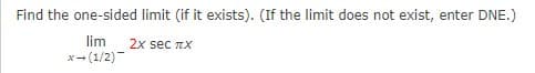 Find the one-sided limit (if it exists). (If the limit does not exist, enter DNE.)
2x sec RX
lim
x-(1/2)
