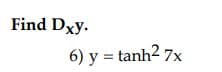 Find Dxy.
6) y = tanh² 7x