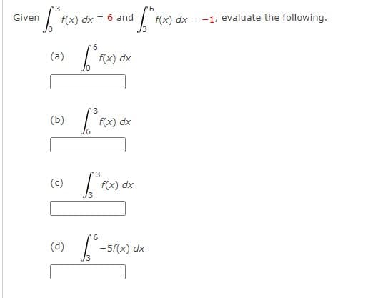 of F(x.
Given
f(x) dx = 6 and
6
(a) f(x) dx
(b)
(c)
(d)
3
[ FCX
16° FX
f(x) dx
3
[²³F(x)
6
f(x) dx
-5f(x) dx
f(x) dx = -1, evaluate the following.