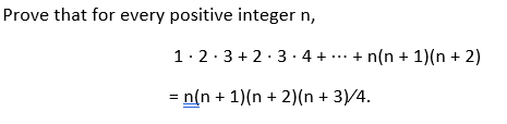 Prove that for every positive integer n,
1 2 3+2.3.4 +
+ n(n + 1)(n + 2)
= n(n + 1)(n + 2)(n + 3)/4.