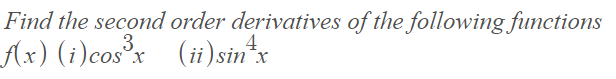 Find the second order derivatives of the following functions
Ax) (i)cos°x (i) sin x
3
4
