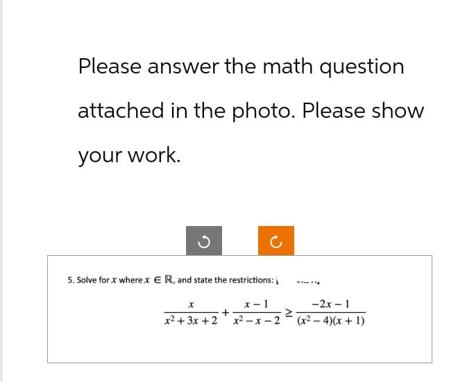 Please answer the math question
attached in the photo. Please show
your work.
5. Solve for x where x ER, and state the restrictions:
x
x-1
+
≥
-2x-1
x²+3x+2 x²-x-2 (x²-4)(x + 1)