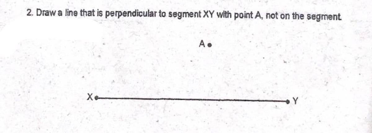 2. Draw a line that is perpendicular to segment XY with point A, not on the segment
A.
