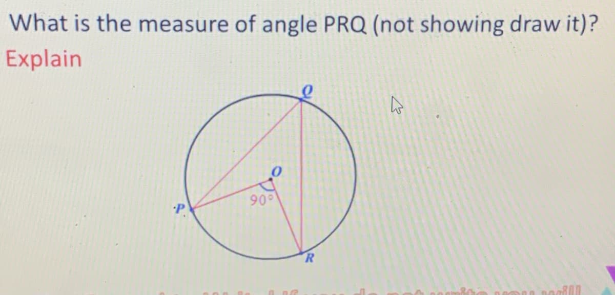 What is the measure of angle PRQ (not showing draw it)?
Explain
90
