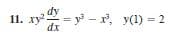 11. xy = y - r, y(1) = 2
,dy
= y - x,
dx
