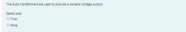 The Auto transformers are used to provide a variable voltage output.
Select one:
O True
O False
