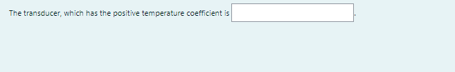 The transducer, which has the positive temperature coefficient is
