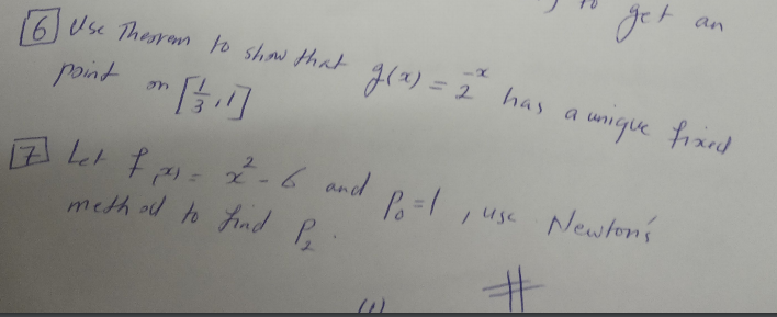 get
an
6 Use Thesrann to show that
g(a) = 2 has a unique frand
%3D
point
on
2-6 and
,usc Newtons
meth ol to Aind P
%23
