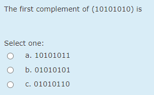 The first complement of (10101010) is
Select one:
a. 10101011
b. 01010101
c. 01010110
