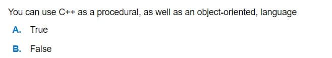 You can use C++ as a procedural, as well as an object-oriented, language
A. True
B. False