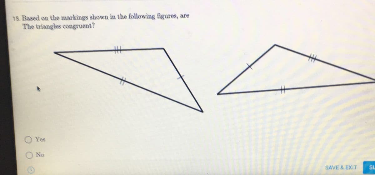 15. Based on the markings shown in the following figures, are
The triangles congruent?
Yes
No
44
SAVE & EXIT
SU