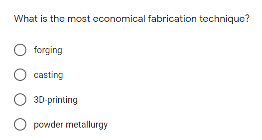 What is the most economical fabrication technique?
forging
casting
3D-printing
powder metallurgy
