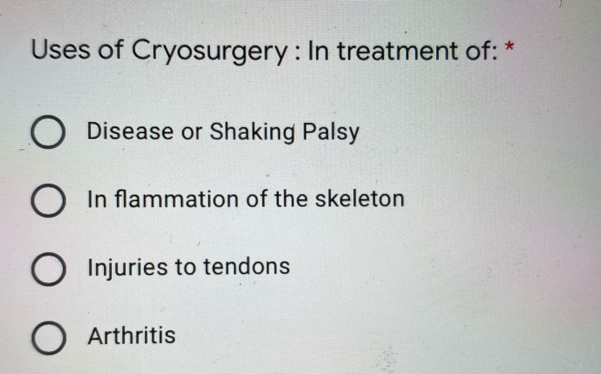 Uses of Cryosurgery : In treatment of:
O Disease or Shaking Palsy
O In flammation of the skeleton
O Injuries to tendons
O Arthritis
