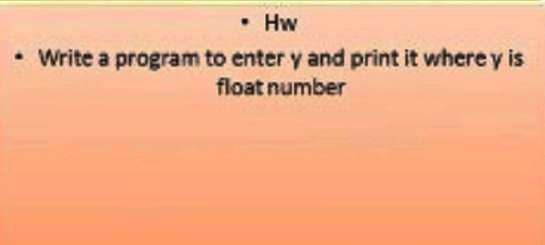 • Hw
• Write a program to enter y and print it where y is
float number