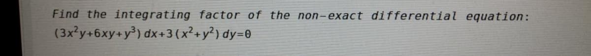 Find the integrating factor of the non-exact differential equation:
(3x?y+6xy+y³) dx+3(x²+y²) dy=0
