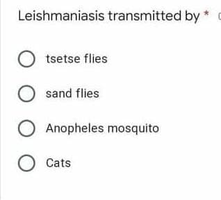 Leishmaniasis transmitted by
Otsetse flies
O sand flies
O Anopheles mosquito
O Cats