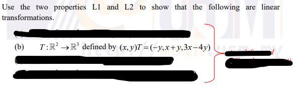 Use the two properties L1 and L2 to show that the following are linear
transformations.
(b)
T:R² →R' defined by (x, y)T =(-y,x+y,3x-4y)
