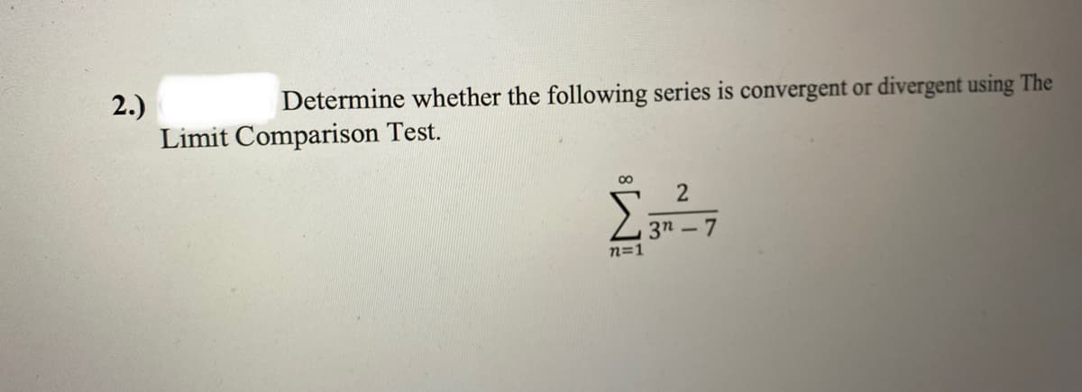 2.)
Determine whether the following series is convergent or divergent using The
Limit Comparison Test.
∞
n=1
2
-7