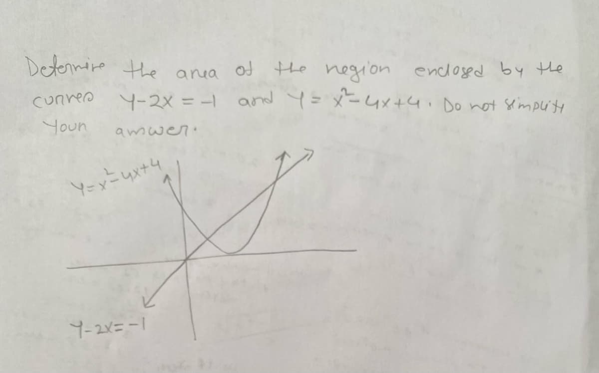 Determine the area of the region enclosed by the
Y-2x = -1 and 4 = x ² = 4x+4. Do not simplity
curren
Youn
amwer
Y=x²= 4x+4
Y-2X=-|