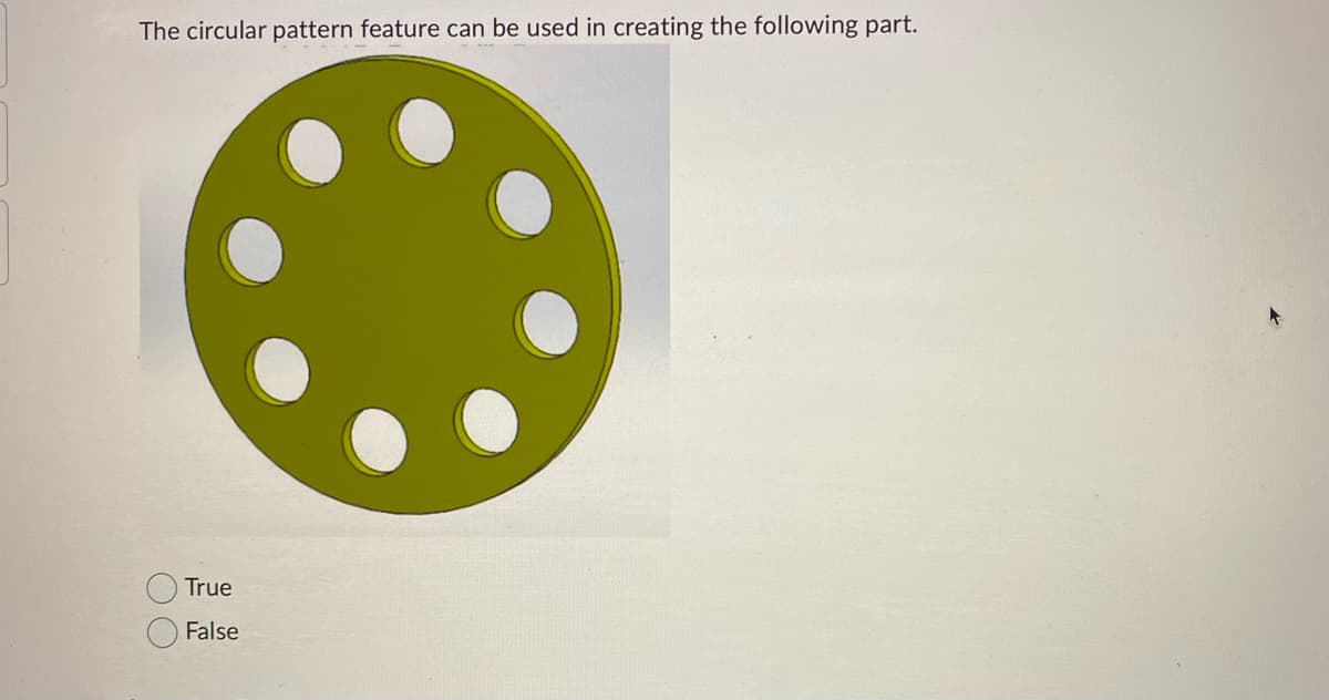 The circular pattern feature can be used in creating the following part.
00
True
False