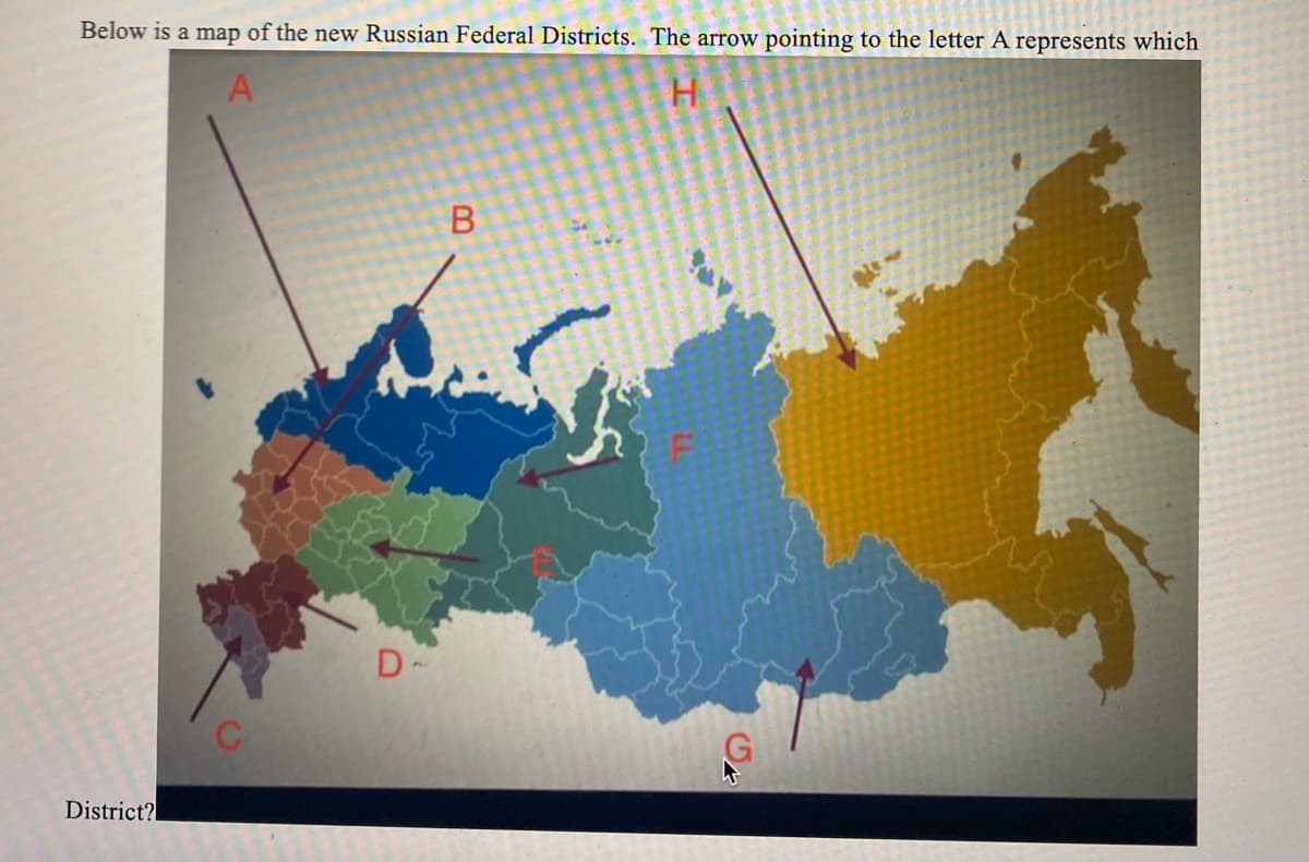 Below is a map of the new Russian Federal Districts. The arrow pointing to the letter A represents which
A
H
District?
D-
B