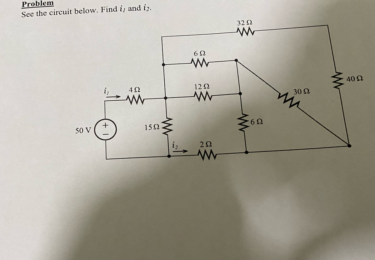 Problem
See the circuit below. Find i, and i2.
50 V
+1
4Ω
15Ω
i,
Μ
6Ω
12 Ω
Μ
2Ω
Μ
32 Ω
www
6Ω
30 Ω
40 Ω