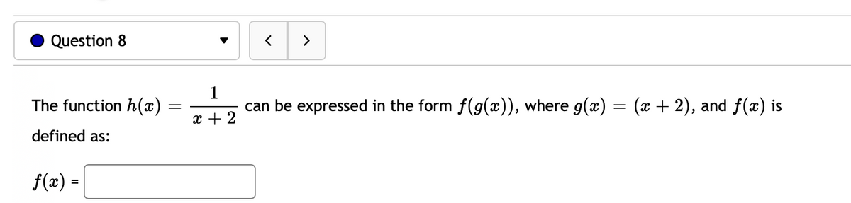 Question 8
く
>
The function h(x)
1
can be expressed in the form f(g(x)), where g(x) = (x + 2), and f(x) is
x + 2
defined as:
f(æ) =
