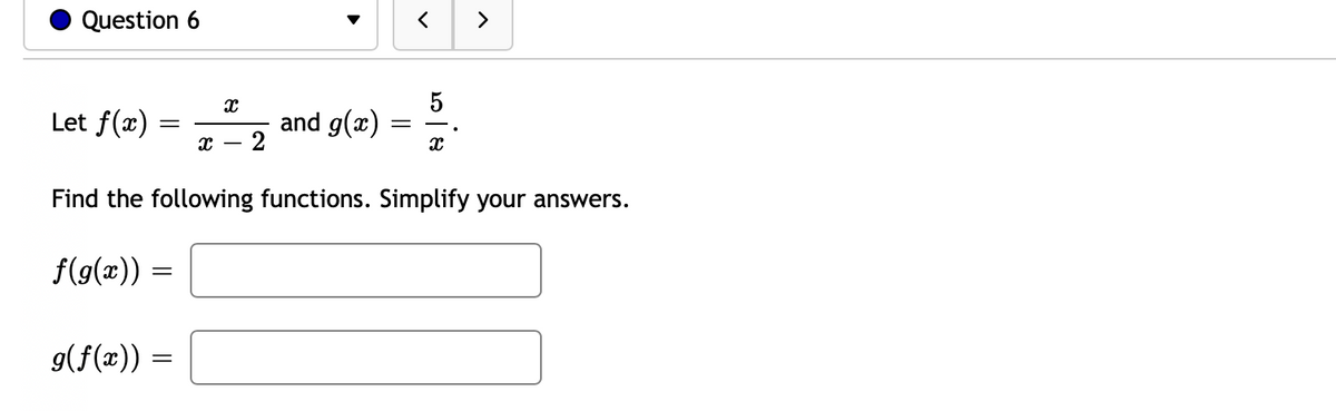 Question 6
>
Let f(x)
and g(x)
- 2
Find the following functions. Simplify your answers.
f(g(x))
g(f(x)) =
