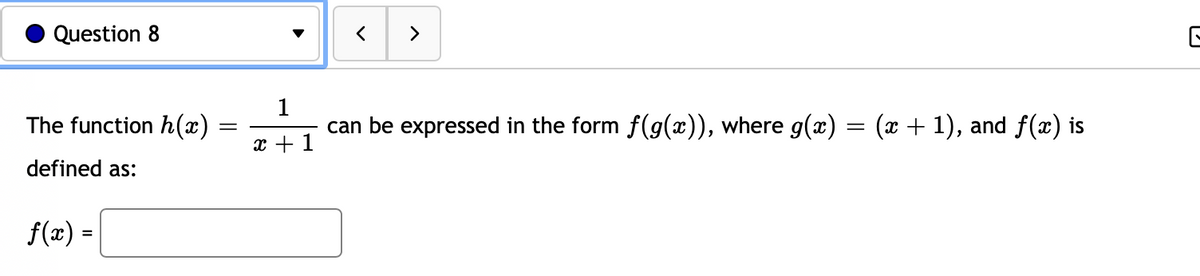 Question 8
>
The function h(x)
1
can be expressed in the form f(g(x)), where g(x) = (x + 1), and f(x) is
x + 1
defined as:
f(x) =
