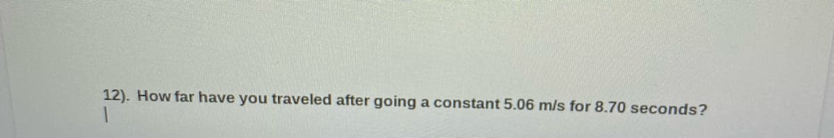 12). How far have you traveled after going a constant 5.06 m/s for 8.70 seconds?
