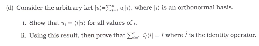 (d) Consider the arbitrary ket |u)=1 uli), where i) is an orthonormal basis.
i. Show that u = (iu) for all values of i.
ii. Using this result, then prove that
₁|i)(i = Î where I is the identity operator.