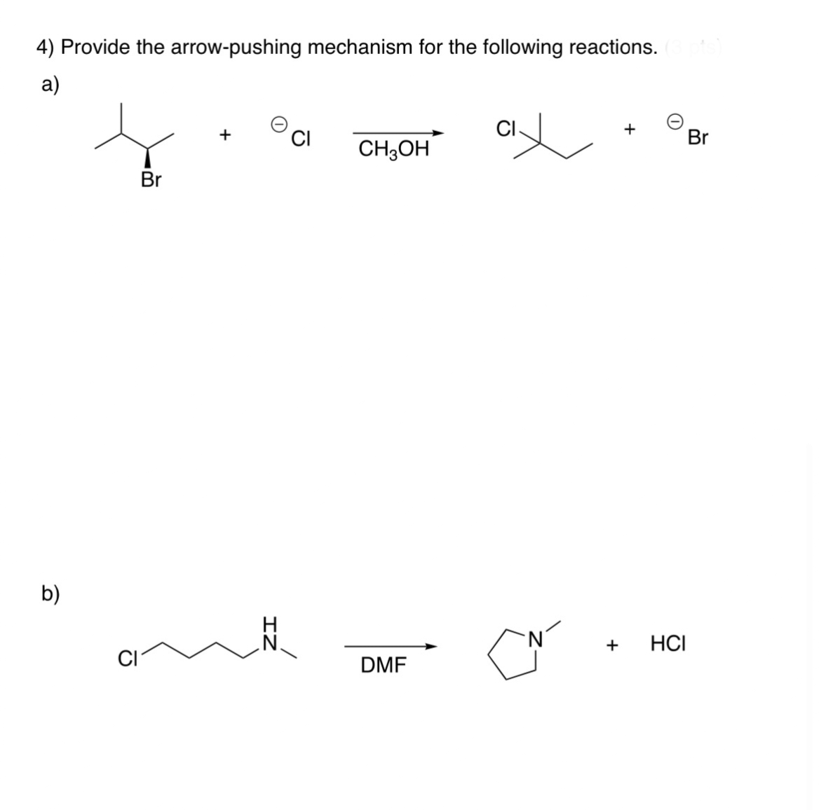 4) Provide the arrow-pushing mechanism for the following reactions. (3 pts)
a)
b)
CH3OH
Br
+ HCI
DMF
Br