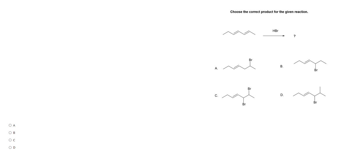 Choose the correct product for the given reaction.
HBr
Br
В.
А.
Br
Br
С.
D.
Br
Br
O A
В
