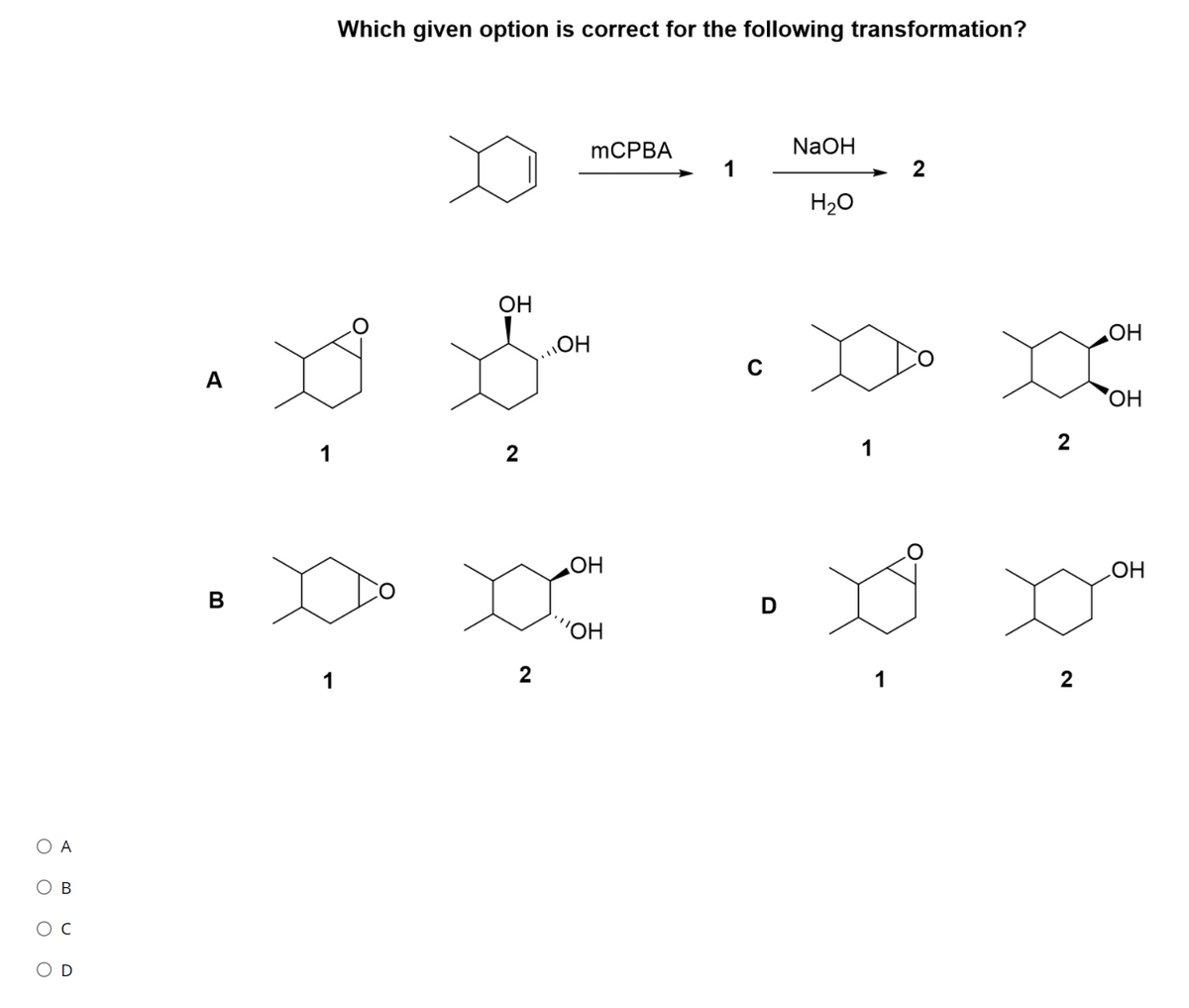 Which given option is correct for the following transformation?
MCPBA
NaOH
2
H20
OH
OH
OH
ОН
2
OH
OH
В
"OH
1
2
O A
В
O D
оооо
